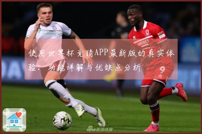 使用世界杯竞猜APP最新版的真实体验：功能详解与优缺点分析