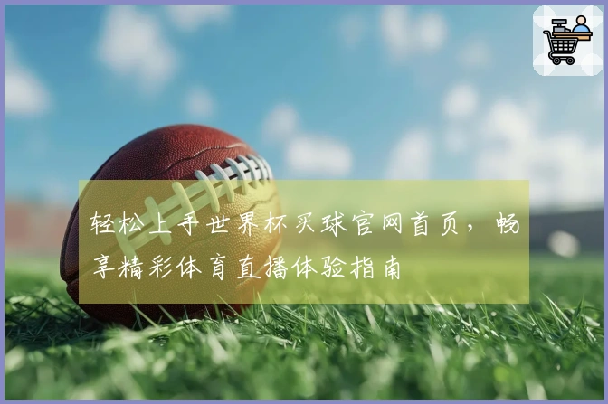 轻松上手世界杯买球官网首页，畅享精彩体育直播体验指南