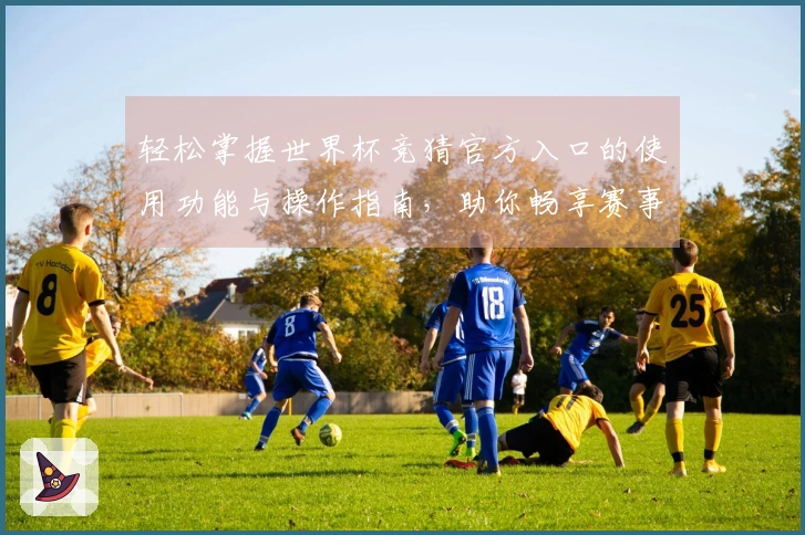 轻松掌握世界杯竞猜官方入口的使用功能与操作指南，助你畅享赛事乐趣