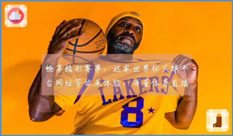 畅享精彩赛事，这家世界杯买球平台网址等你来体验，海量体育直播尽收眼底。