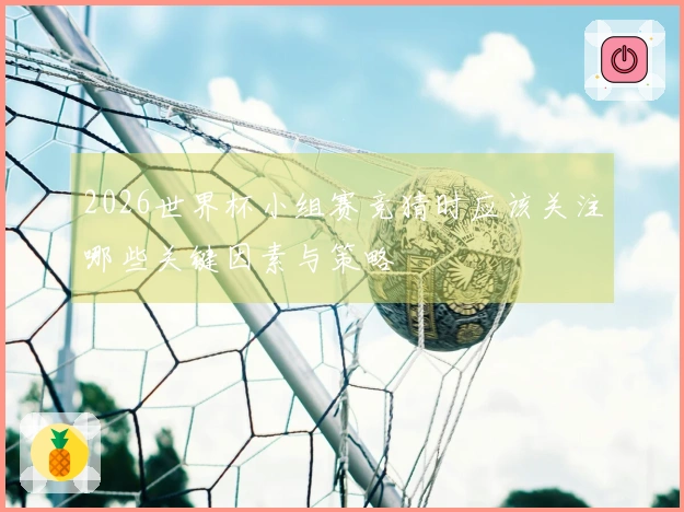 2026世界杯小组赛竞猜时应该关注哪些关键因素与策略