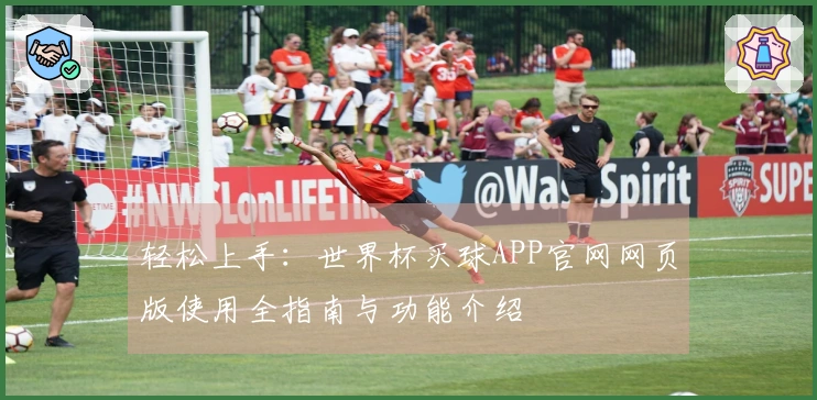 轻松上手：世界杯买球APP官网网页版使用全指南与功能介绍