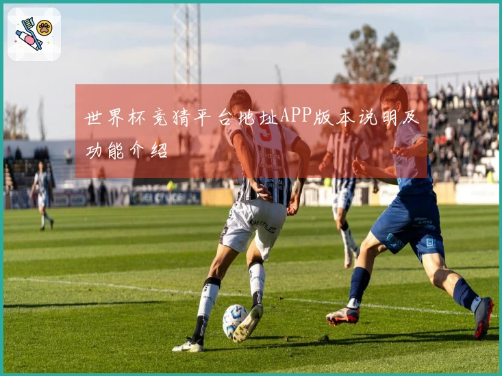世界杯竞猜平台地址APP版本说明及功能介绍