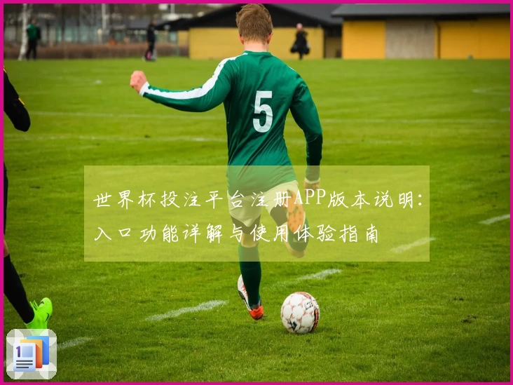 世界杯投注平台注册APP版本说明：入口功能详解与使用体验指南