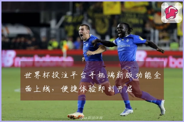 世界杯投注平台手机端新版功能全面上线,便捷体验即刻开启