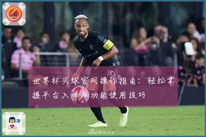 世界杯买球官网操作指南：轻松掌握平台入口与功能使用技巧