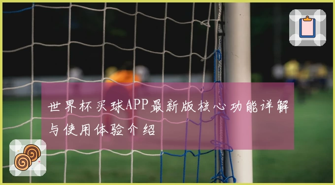世界杯买球APP最新版核心功能详解与使用体验介绍