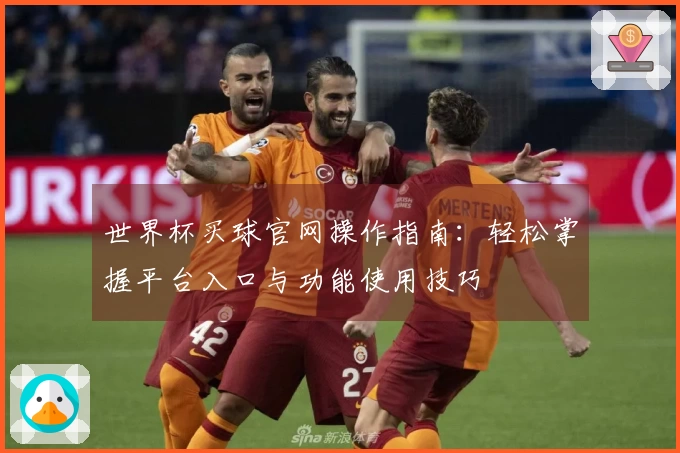 世界杯买球官网操作指南：轻松掌握平台入口与功能使用技巧