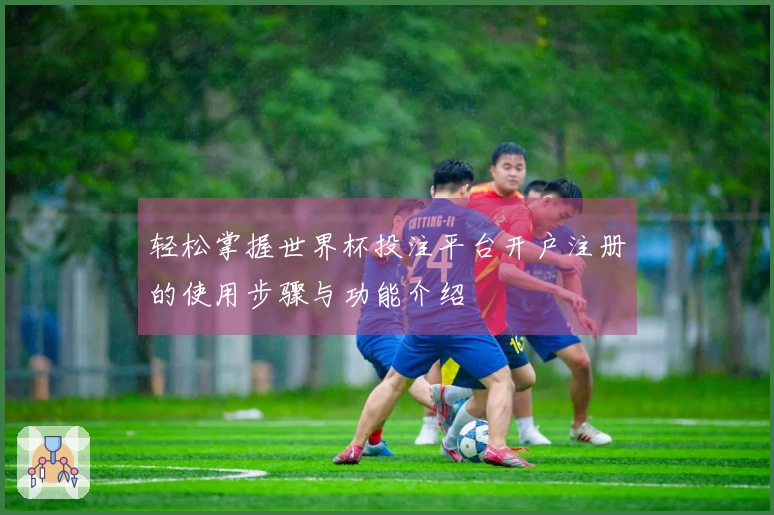 轻松掌握世界杯投注平台开户注册的使用步骤与功能介绍