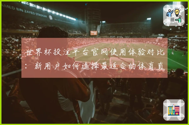世界杯投注平台官网使用体验对比：新用户如何选择最适合的体育直播平台