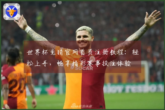 世界杯竞猜官网首页注册教程：轻松上手，畅享精彩赛事投注体验