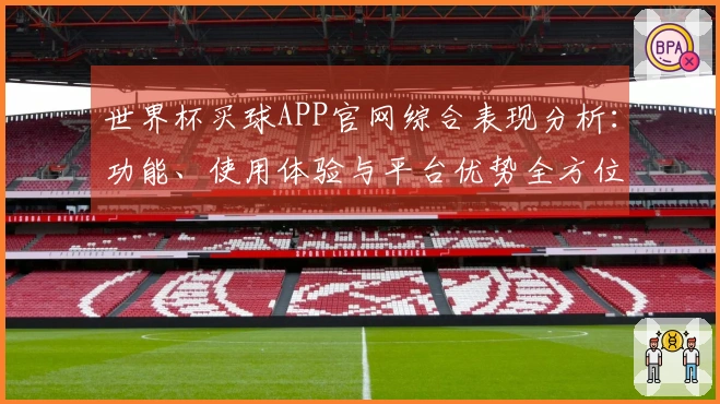 世界杯买球APP官网综合表现分析：功能、使用体验与平台优势全方位评测