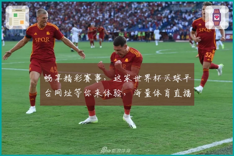 畅享精彩赛事，这家世界杯买球平台网址等你来体验，海量体育直播尽收眼底。