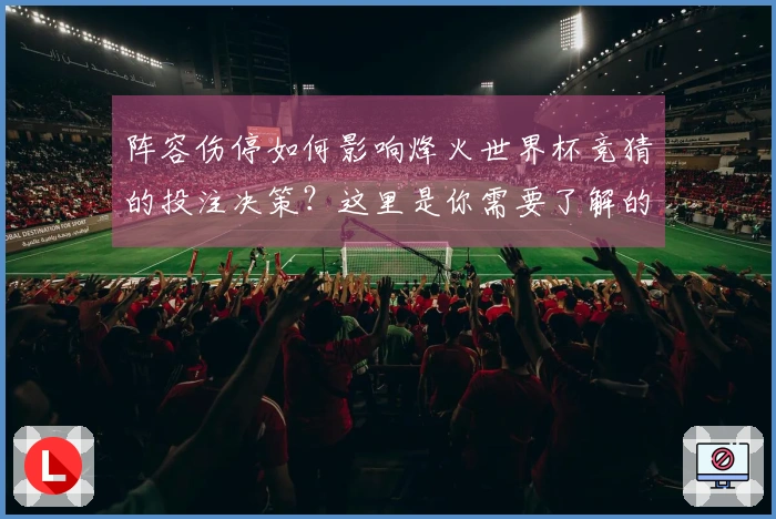 阵容伤停如何影响烽火世界杯竞猜的投注决策？这里是你需要了解的要点