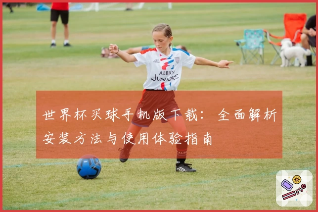 世界杯买球手机版下载：全面解析安装方法与使用体验指南