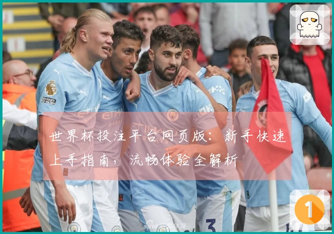 世界杯投注平台网页版：新手快速上手指南，流畅体验全解析
