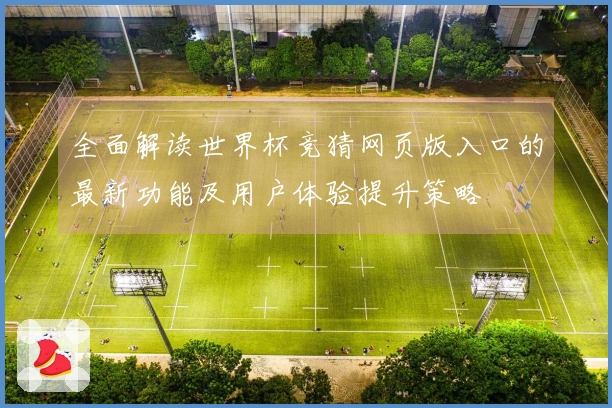 全面解读世界杯竞猜网页版入口的最新功能及用户体验提升策略