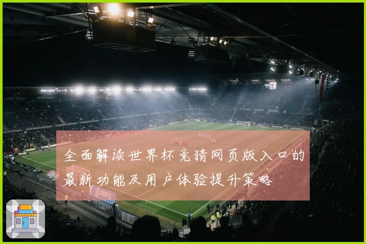 全面解读世界杯竞猜网页版入口的最新功能及用户体验提升策略